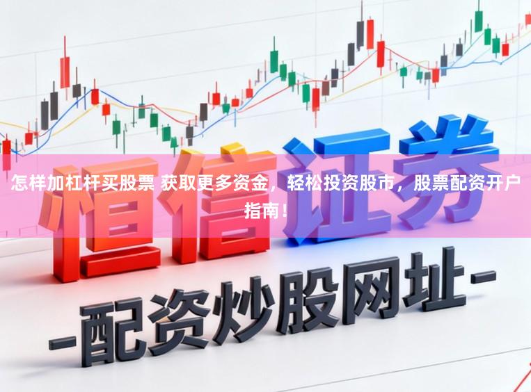 怎样加杠杆买股票 获取更多资金，轻松投资股市，股票配资开户指南！