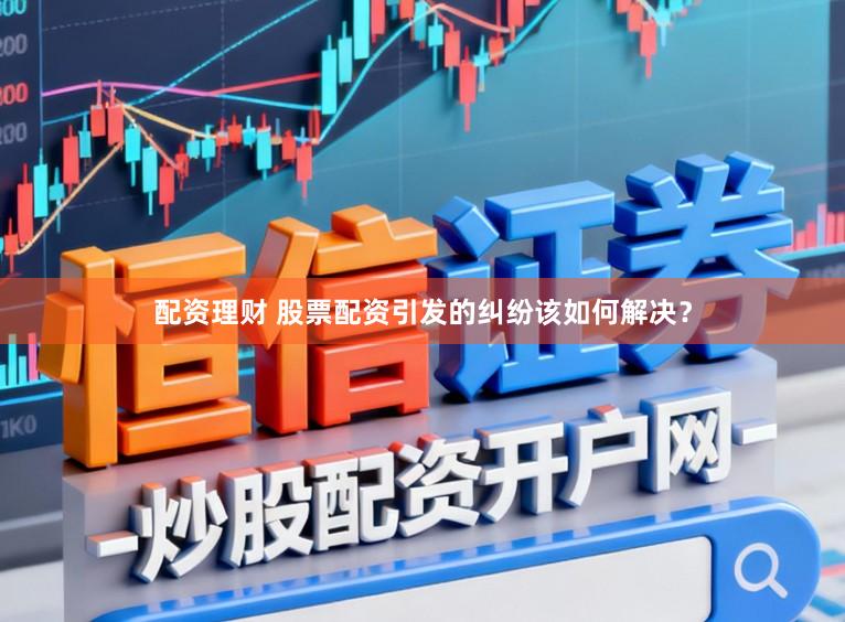 配资理财 股票配资引发的纠纷该如何解决？
