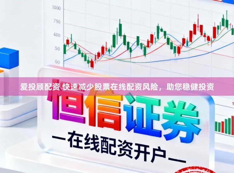 爱投顾配资 快速减少股票在线配资风险，助您稳健投资