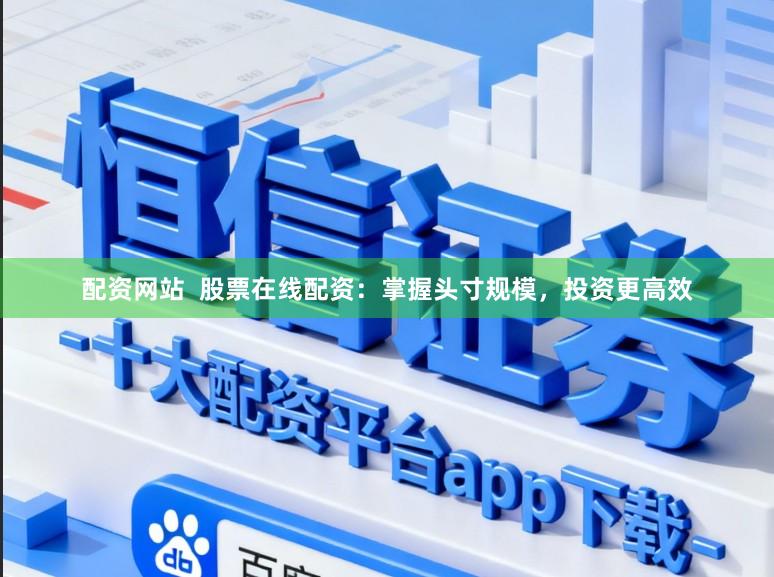 配资网站  股票在线配资：掌握头寸规模，投资更高效
