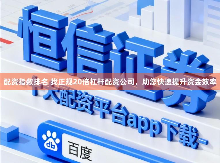 配资指数排名 找正规20倍杠杆配资公司，助您快速提升资金效率