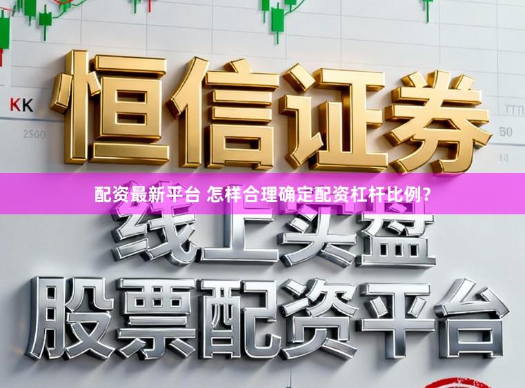 配资最新平台 怎样合理确定配资杠杆比例？