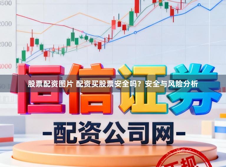 股票配资图片 配资买股票安全吗？安全与风险分析