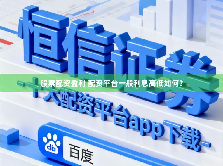 股票配资盈利 配资平台一般利息高低如何？
