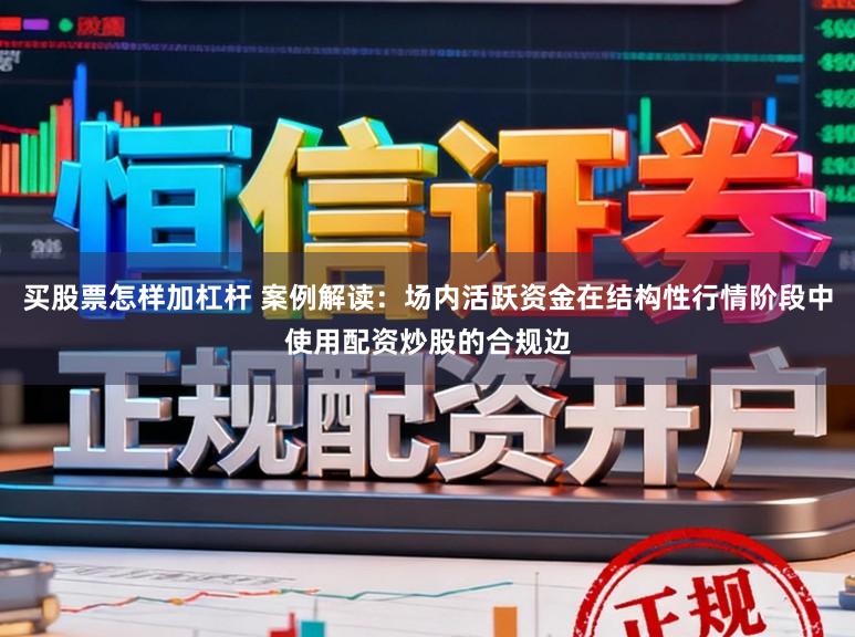 买股票怎样加杠杆 案例解读：场内活跃资金在结构性行情阶段中使用配资炒股的合规边
