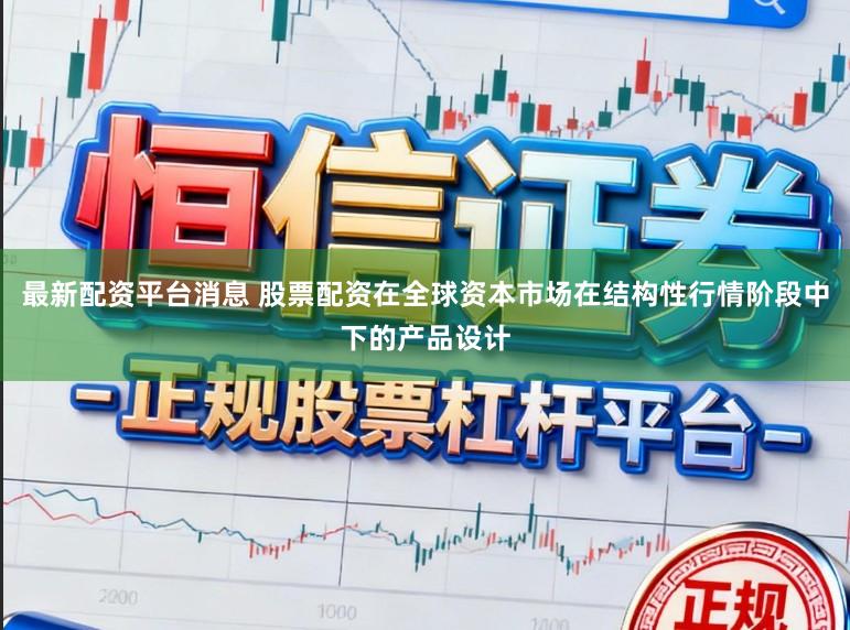 最新配资平台消息 股票配资在全球资本市场在结构性行情阶段中下的产品设计