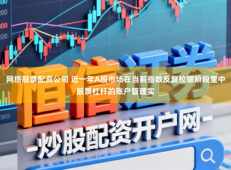 网络股票配资公司 近一年A股市场在当前指数反复拉锯阶段里中股票杠杆的账户管理实