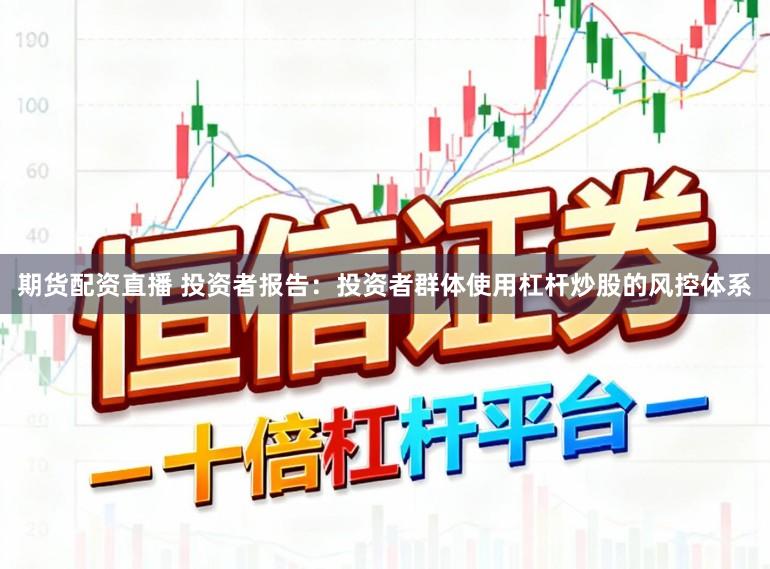 期货配资直播 投资者报告：投资者群体使用杠杆炒股的风控体系