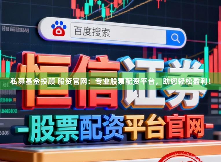 私募基金投顾 股资官网：专业股票配资平台，助您轻松盈利！