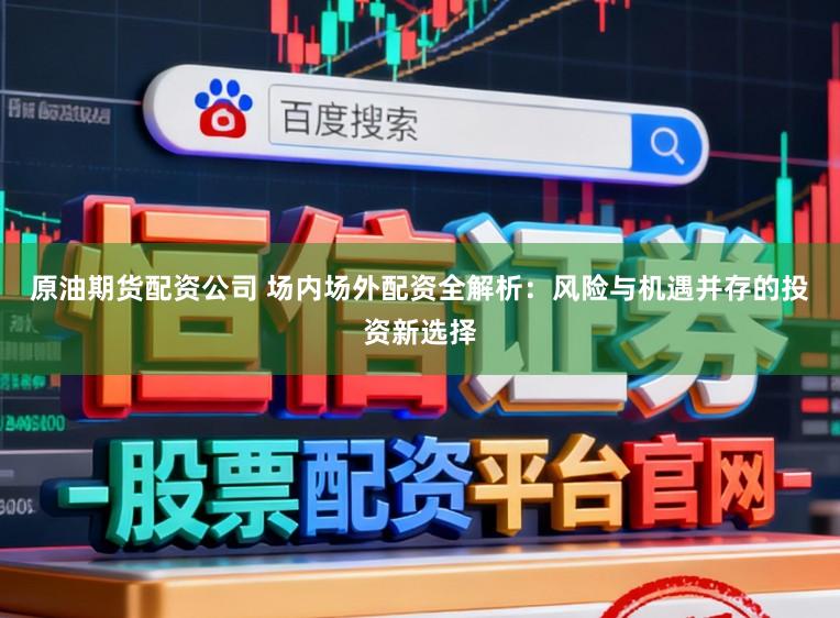 原油期货配资公司 场内场外配资全解析：风险与机遇并存的投资新选择
