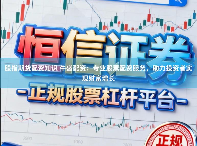 股指期货配资知识 牛盛配资：专业股票配资服务，助力投资者实现财富增长