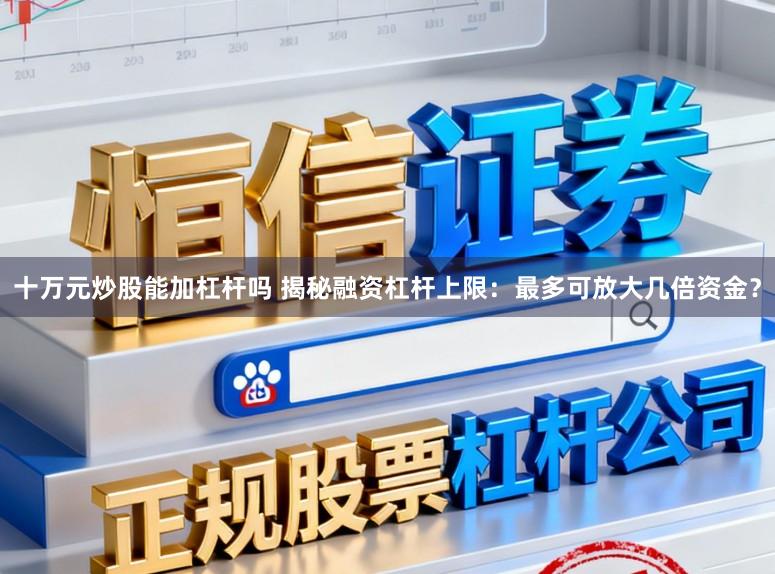 十万元炒股能加杠杆吗 揭秘融资杠杆上限：最多可放大几倍资金？