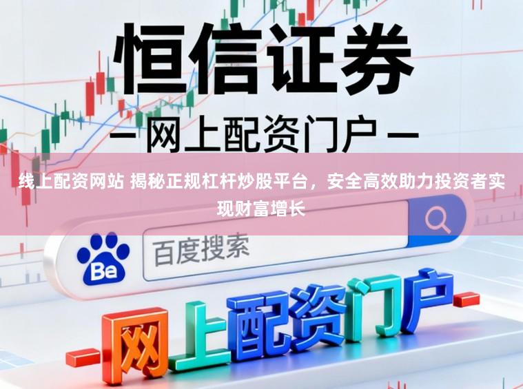 线上配资网站 揭秘正规杠杆炒股平台，安全高效助力投资者实现财富增长
