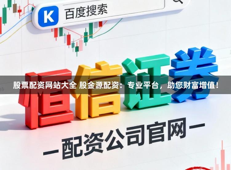 股票配资网站大全 股金源配资：专业平台，助您财富增值！