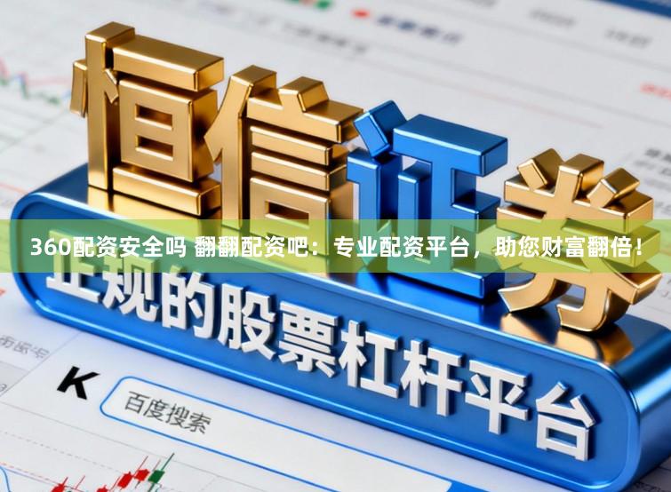 360配资安全吗 翻翻配资吧：专业配资平台，助您财富翻倍！
