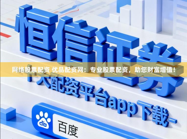 网络股票配资 优品配资网：专业股票配资，助您财富增值！