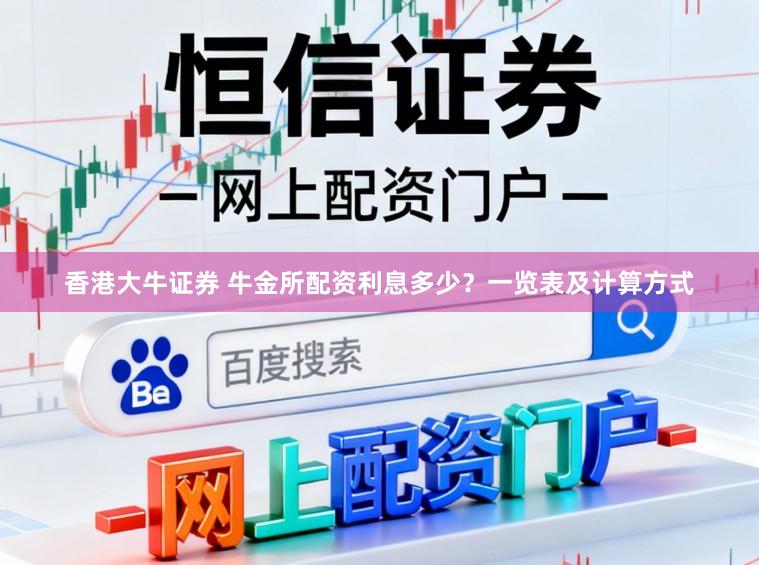 香港大牛证券 牛金所配资利息多少？一览表及计算方式