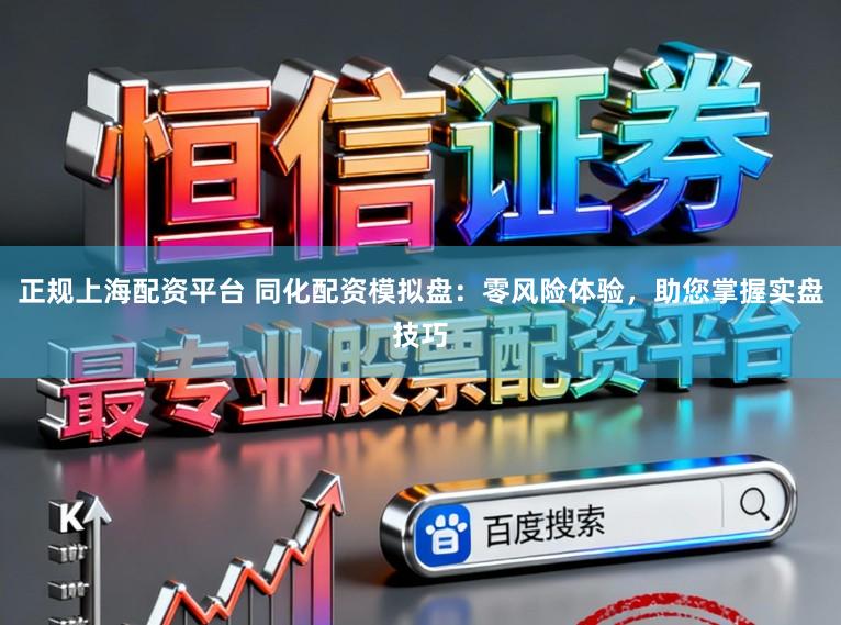 正规上海配资平台 同化配资模拟盘：零风险体验，助您掌握实盘技巧