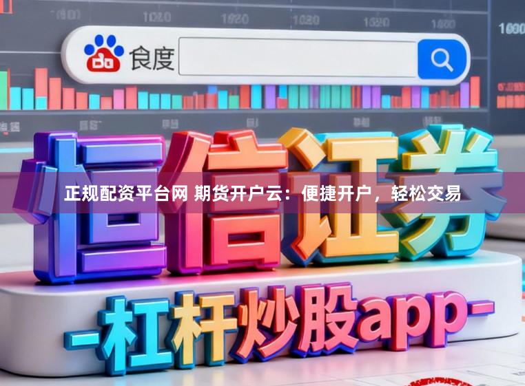正规配资平台网 期货开户云：便捷开户，轻松交易