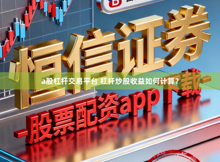 a股杠杆交易平台 杠杆炒股收益如何计算？
