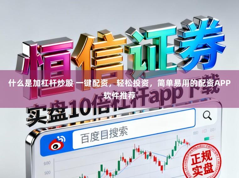 什么是加杠杆炒股 一键配资，轻松投资，简单易用的配资APP软件推荐