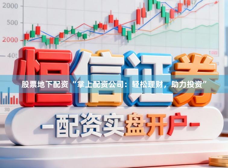 股票地下配资 “掌上配资公司：轻松理财，助力投资”