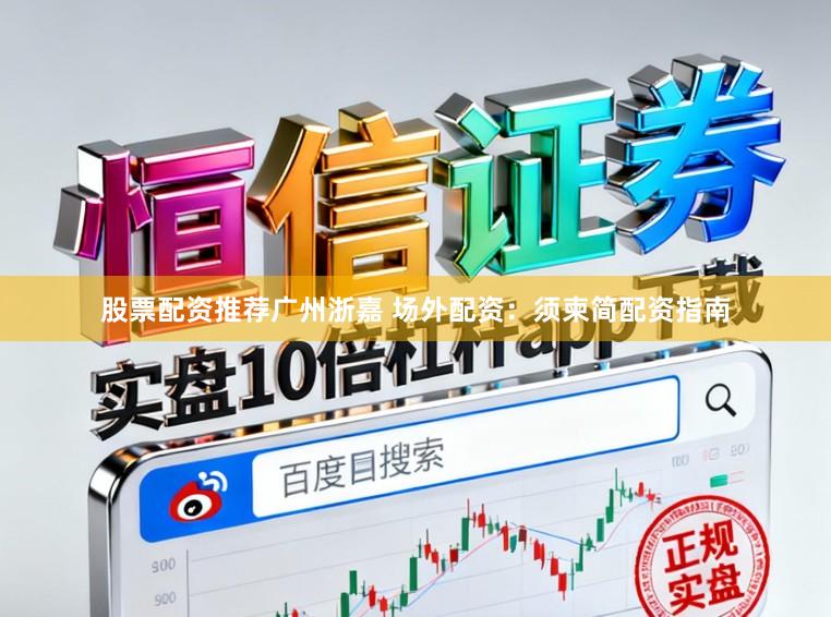 股票配资推荐广州浙嘉 场外配资：须柬简配资指南