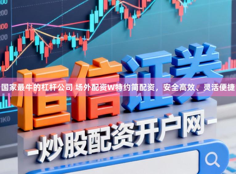 国家最牛的杠杆公司 场外配资W特约简配资，安全高效、灵活便捷