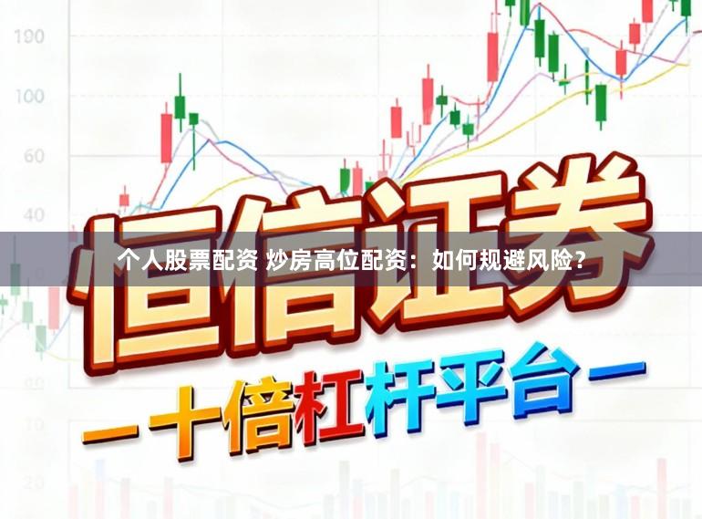 个人股票配资 炒房高位配资：如何规避风险？