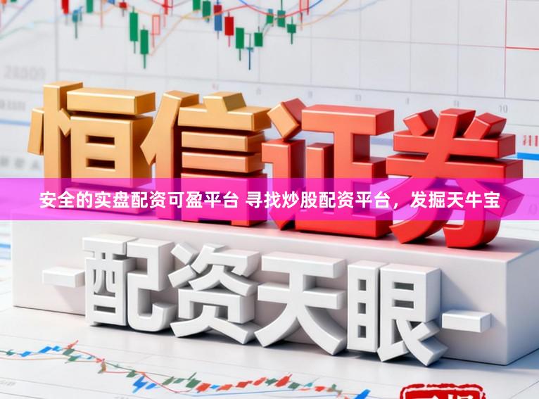 安全的实盘配资可盈平台 寻找炒股配资平台，发掘天牛宝