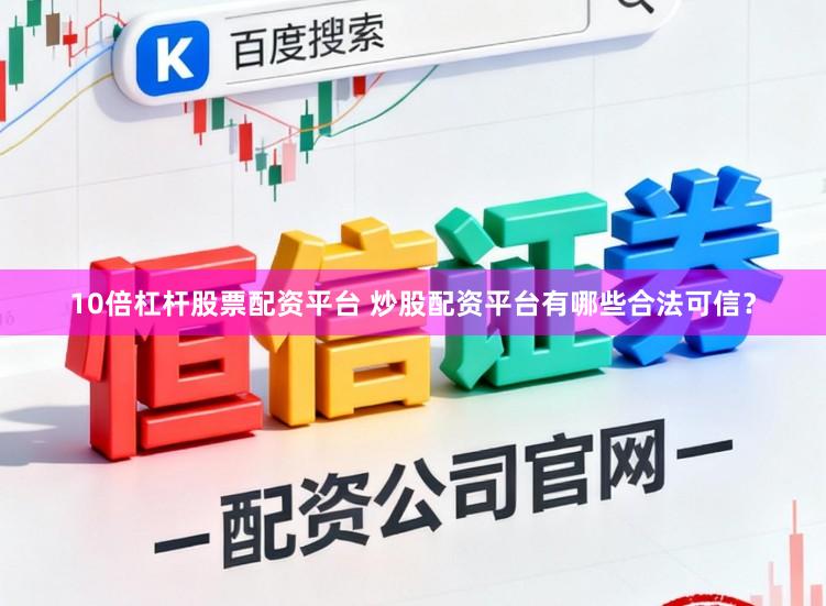 10倍杠杆股票配资平台 炒股配资平台有哪些合法可信？