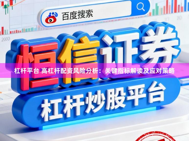 杠杆平台 高杠杆配资风险分析：关键指标解读及应对策略