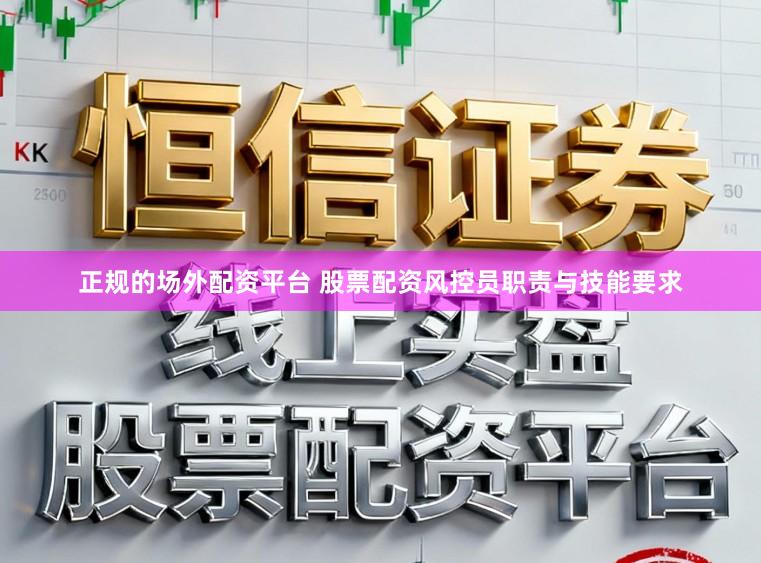 正规的场外配资平台 股票配资风控员职责与技能要求