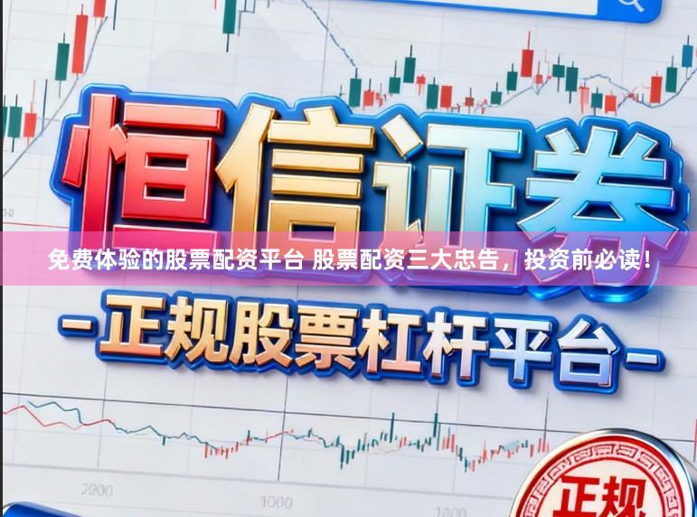 免费体验的股票配资平台 股票配资三大忠告,投资前必读!