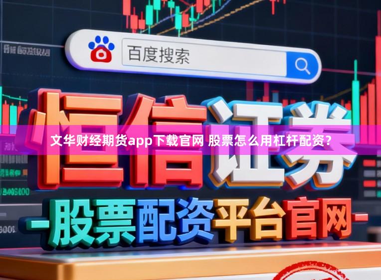 文华财经期货app下载官网 股票怎么用杠杆配资？