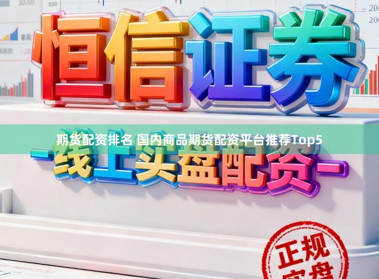 期货配资排名 国内商品期货配资平台推荐Top5