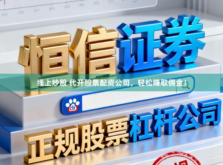 线上炒股 代开股票配资公司，轻松赚取佣金！