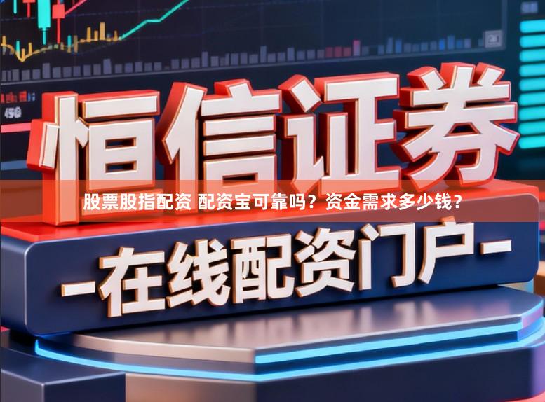 股票股指配资 配资宝可靠吗？资金需求多少钱？
