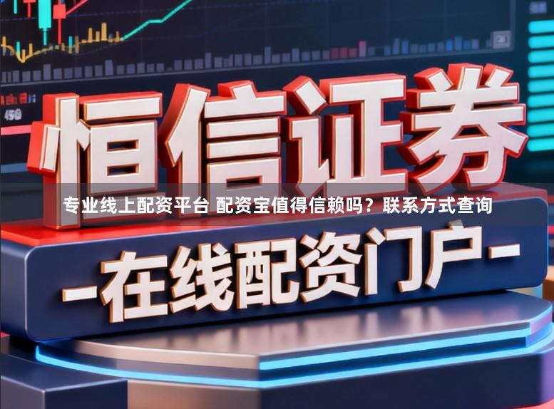 专业线上配资平台 配资宝值得信赖吗？联系方式查询