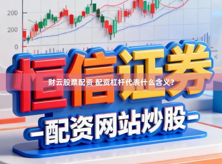 财云股票配资 配资杠杆代表什么含义？