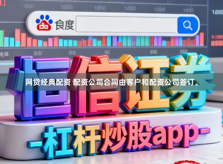 网贷经典配资 配资公司合同由客户和配资公司签订。