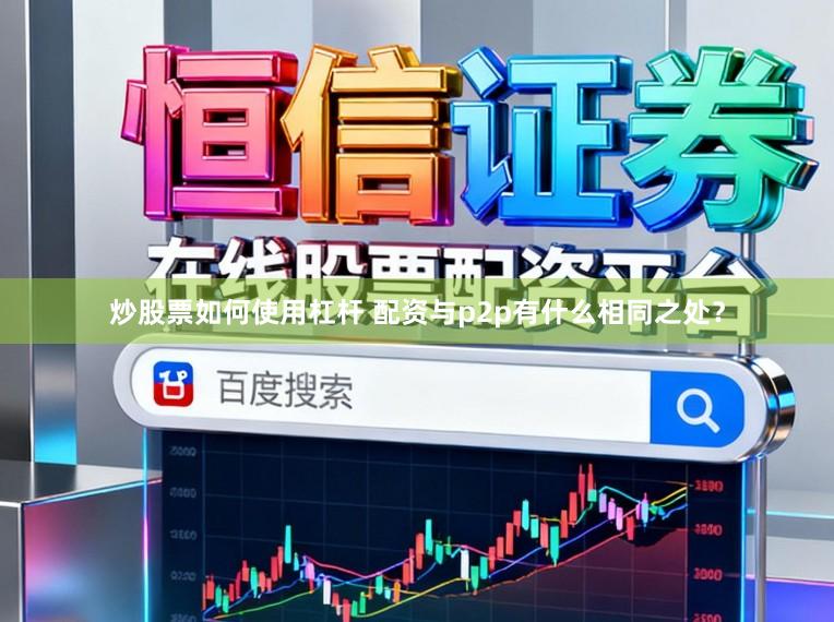 炒股票如何使用杠杆 配资与p2p有什么相同之处？