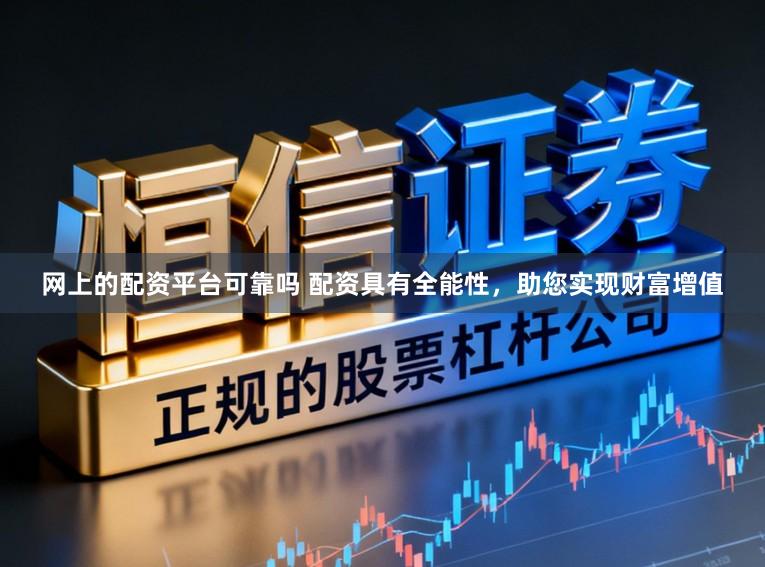 网上的配资平台可靠吗 配资具有全能性，助您实现财富增值