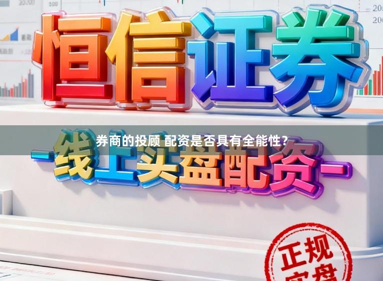 券商的投顾 配资是否具有全能性？
