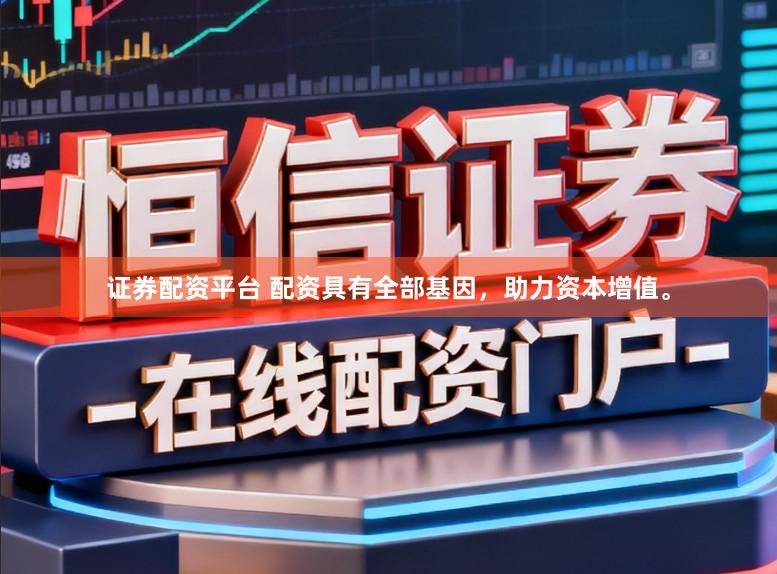 证券配资平台 配资具有全部基因，助力资本增值。