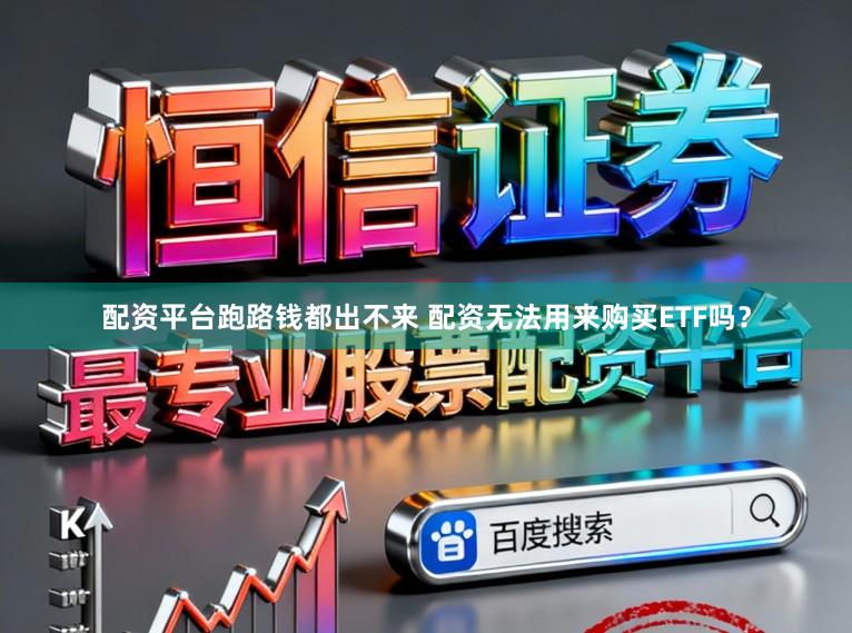 配资平台跑路钱都出不来 配资无法用来购买ETF吗？