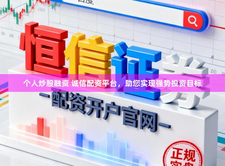 个人炒股融资 诚信配资平台，助您实现强势投资目标