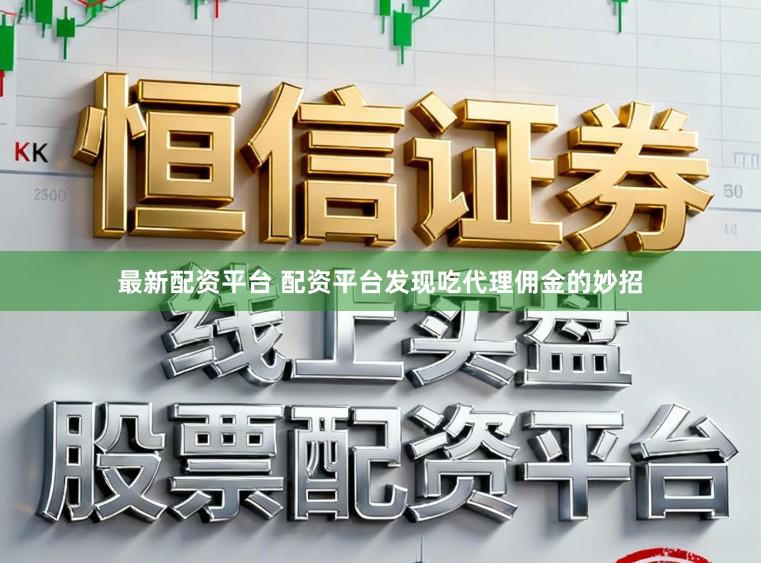 最新配资平台 配资平台发现吃代理佣金的妙招