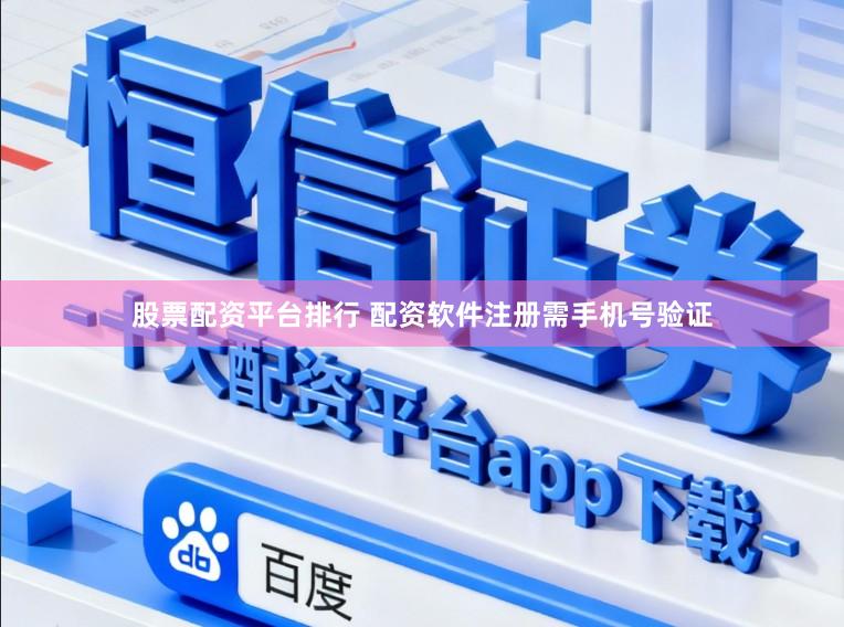 股票配资平台排行 配资软件注册需手机号验证