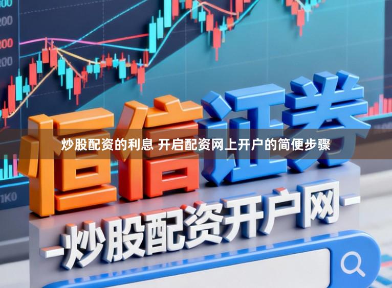 炒股配资的利息 开启配资网上开户的简便步骤